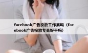 facebook广告投放工作累吗（facebook广告投放专员好干吗）