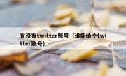 有没有twitter账号（谁能给个twitter账号）