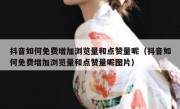 抖音如何免费增加浏览量和点赞量呢（抖音如何免费增加浏览量和点赞量呢图片）