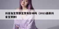 抖音加互赞群互赞有影响吗（2021最新抖音互赞群）