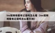 ins视频观看有记录吗怎么看（ins视频观看有记录吗怎么看不到）