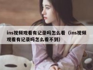 ins视频观看有记录吗怎么看（ins视频观看有记录吗怎么看不到）