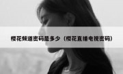樱花频道密码是多少（樱花直播电视密码）