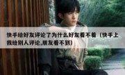 快手给好友评论了为什么好友看不着（快手上我给别人评论,朋友看不到）