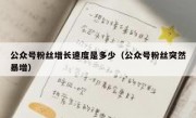 公众号粉丝增长速度是多少（公众号粉丝突然暴增）