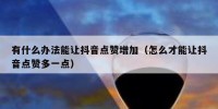 有什么办法能让抖音点赞增加（怎么才能让抖音点赞多一点）