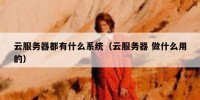 云服务器都有什么系统（云服务器 做什么用的）