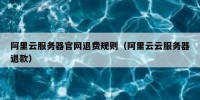 阿里云服务器官网退费规则（阿里云云服务器退款）