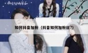 如何抖音加粉（抖音如何加粉丝?）