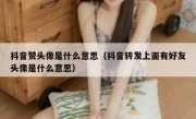 抖音赞头像是什么意思（抖音转发上面有好友头像是什么意思）
