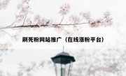 刷死粉网站推广（在线涨粉平台）