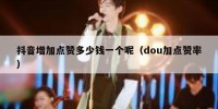 抖音增加点赞多少钱一个呢（dou加点赞率）