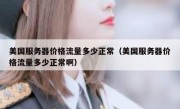 美国服务器价格流量多少正常（美国服务器价格流量多少正常啊）