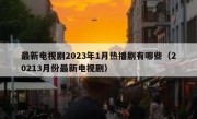 最新电视剧2023年1月热播剧有哪些（20213月份最新电视剧）