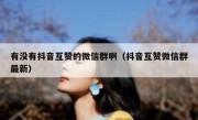 有没有抖音互赞的微信群啊（抖音互赞微信群最新）