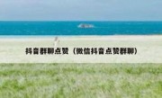 抖音群聊点赞（微信抖音点赞群聊）