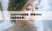 iostiktok加速器（苹果tiktok加速器免费）