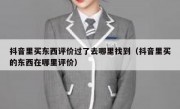 抖音里买东西评价过了去哪里找到（抖音里买的东西在哪里评价）