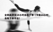 全网最便宜24小时自助下单（卡盟24小时自助下单平台）