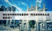 樱花密码锁如何设置密码（樱花密码锁怎么设置密码?）