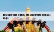 如何用微博账号登陆（如何用微博账号登陆小红书）