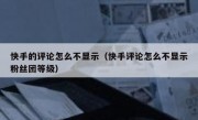 快手的评论怎么不显示（快手评论怎么不显示粉丝团等级）