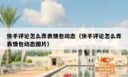 快手评论怎么弄表情包动态（快手评论怎么弄表情包动态图片）