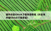 国外抖音tiktok下载安装教程（抖音海外版tiktok下载安装）