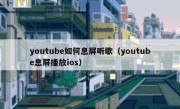youtube如何息屏听歌（youtube息屏播放ios）