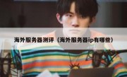 海外服务器测评（海外服务器ip有哪些）