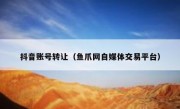 抖音账号转让（鱼爪网自媒体交易平台）