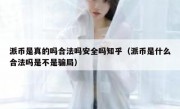 派币是真的吗合法吗安全吗知乎（派币是什么合法吗是不是骗局）