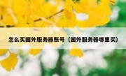 怎么买国外服务器账号（国外服务器哪里买）