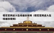 樱花官网进入在线播放视频（樱花官网进入在线播放视频）