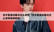 快手里面的魔法怎么用啊（快手里面的魔法怎么用啊视频教程）