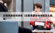 云服务器自动关机（云服务器自动关机怎么回事）