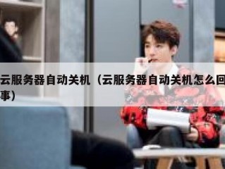 云服务器自动关机（云服务器自动关机怎么回事）