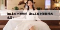 ins上有小视频吗（ins上有小视频吗怎么弄）
