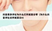 抖音很多评论为什么打开就显示零（为什么抖音评论点开就显示0）