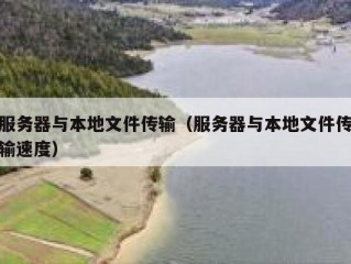 服务器与本地文件传输（服务器与本地文件传输速度）