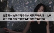 北京新一轮限行尾号什么时候开始执行（北京新一轮尾号限行是什么时候到什么时候）