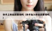 快手上粉丝团要钱吗（快手加入粉丝团要钱吗）