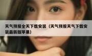 天气预报全天下载安装（天气预报天气下载安装最新版苹果）