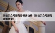 微信公众号服务器租用价格（微信公众号服务器租赁费）