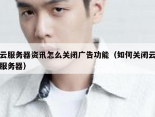 云服务器资讯怎么关闭广告功能（如何关闭云服务器）