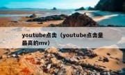 youtube点击（youtube点击量最高的mv）