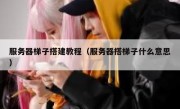 服务器梯子搭建教程（服务器搭梯子什么意思）