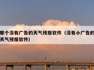 那个没有广告的天气预报软件（没有小广告的天气预报软件）