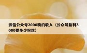 微信公众号2000粉的收入（公众号盈利3000要多少粉丝）