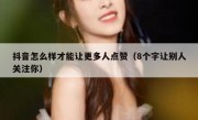 抖音怎么样才能让更多人点赞（8个字让别人关注你）
